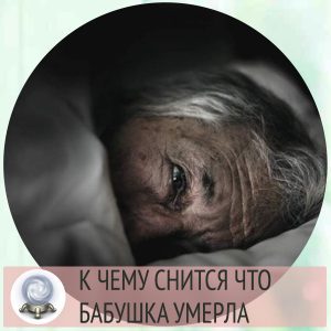 До чого сниться, що померла бабуся: тлумачення значення сну по різним сонникам для жінок і чоловіків